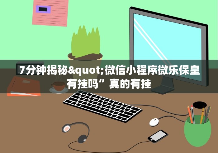 7分钟揭秘"微信小程序微乐保皇有挂吗”真的有挂