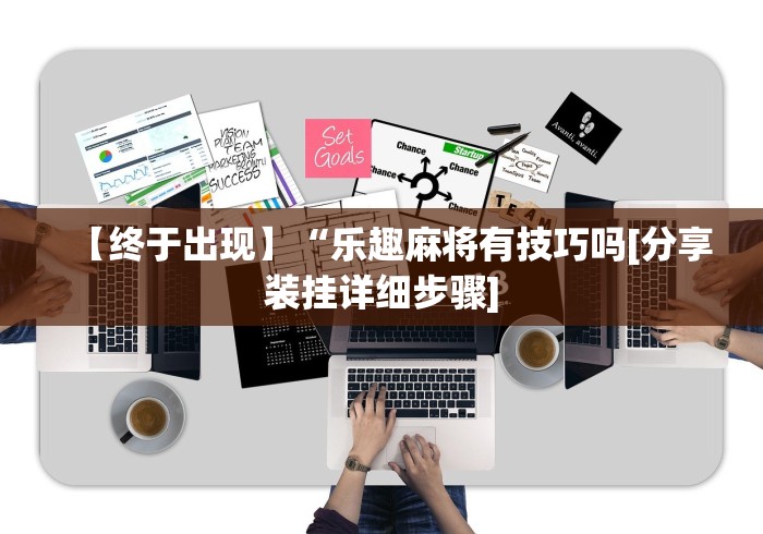 【终于出现】“乐趣麻将有技巧吗[分享装挂详细步骤]