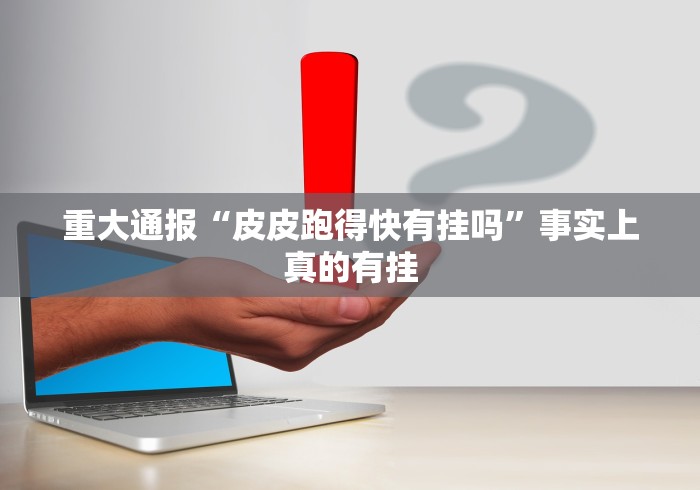 重大通报“皮皮跑得快有挂吗”事实上真的有挂