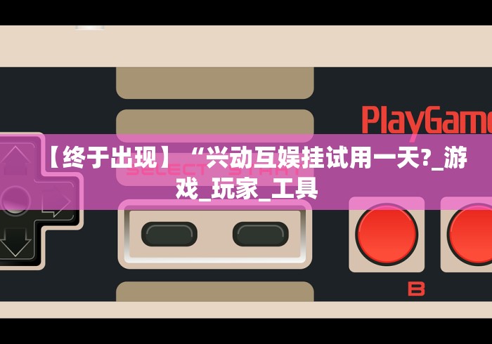 【终于出现】“兴动互娱挂试用一天?_游戏_玩家_工具