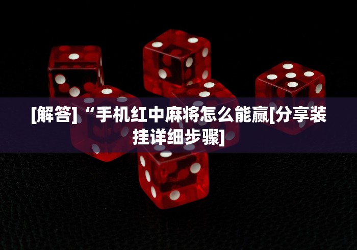 [解答]“手机红中麻将怎么能赢[分享装挂详细步骤]