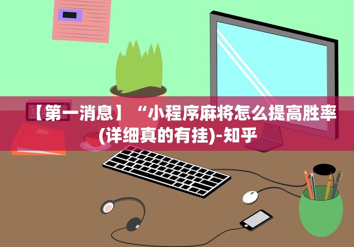 【第一消息】“小程序麻将怎么提高胜率(详细真的有挂)-知乎