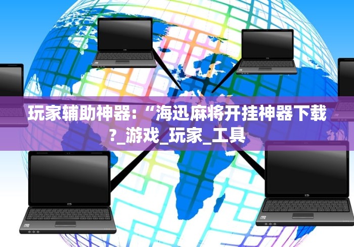 玩家辅助神器:“海迅麻将开挂神器下载?_游戏_玩家_工具
