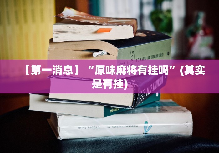 【第一消息】“原味麻将有挂吗”(其实是有挂)