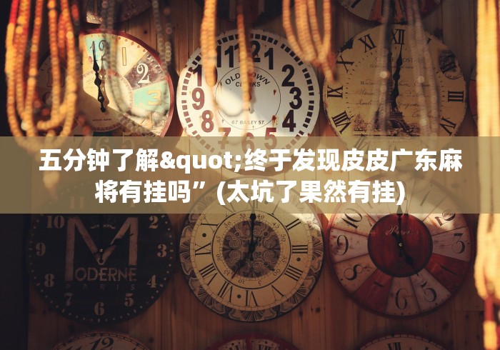 五分钟了解"终于发现皮皮广东麻将有挂吗”(太坑了果然有挂)