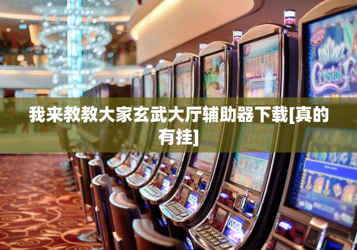 我来教教大家玄武大厅辅助器下载[真的有挂]