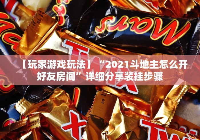 【玩家游戏玩法】“2021斗地主怎么开好友房间”详细分享装挂步骤