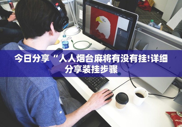 今日分享“人人烟台麻将有没有挂!详细分享装挂步骤 今日分享“人人烟台麻将有没有挂!详细分享装挂步骤