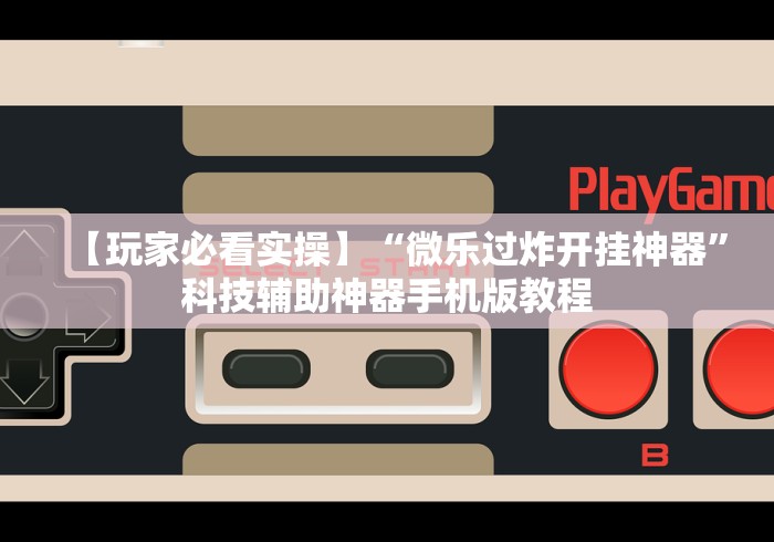 【玩家必看实操】“微乐过炸开挂神器”科技辅助神器手机版教程 【玩家必看实操】“微乐过炸开挂神器”科技辅助神器手机版教程