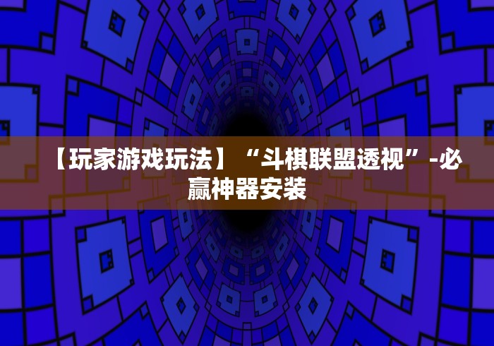 【玩家游戏玩法】“斗棋联盟透视”-必赢神器安装