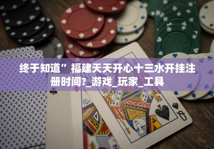 终于知道”福建天天开心十三水开挂注册时间?_游戏_玩家_工具 终于知道”福建天天开心十三水开挂注册时间?_游戏_玩家_工具