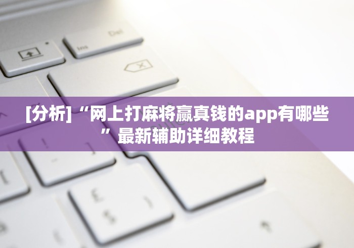 [分析]“网上打麻将赢真钱的app有哪些”最新辅助详细教程