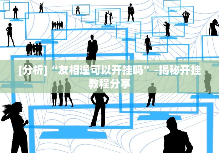 [分析]“友相逢可以开挂吗”-揭秘开挂教程分享