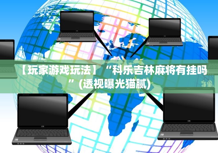 【玩家游戏玩法】“科乐吉林麻将有挂吗”(透视曝光猫腻) 【玩家游戏玩法】“科乐吉林麻将有挂吗”(透视曝光猫腻)