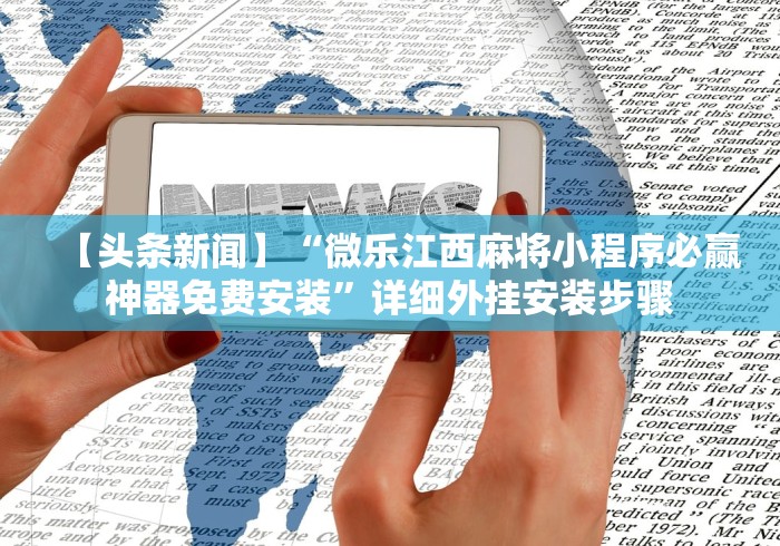 【头条新闻】“微乐江西麻将小程序必赢神器免费安装”详细外挂安装步骤
