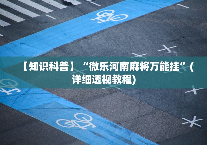 【知识科普】“微乐河南麻将万能挂”(详细透视教程) 【知识科普】“微乐河南麻将万能挂”(详细透视教程)