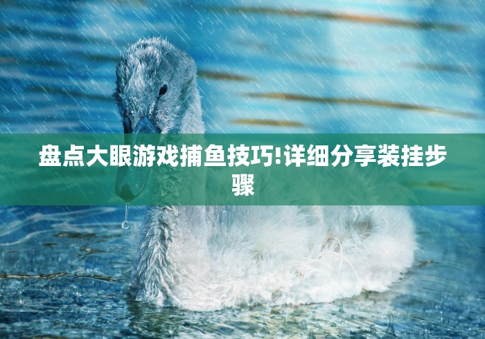 盘点大眼游戏捕鱼技巧!详细分享装挂步骤 盘点大眼游戏捕鱼技巧!详细分享装挂步骤
