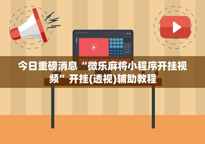 今日重磅消息“微乐麻将小程序开挂视频”开挂(透视)辅助教程