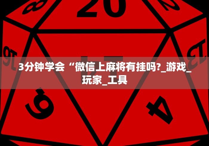 3分钟学会“微信上麻将有挂吗?_游戏_玩家_工具 3分钟学会“微信上麻将有挂吗?_游戏_玩家_工具