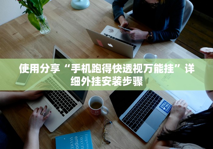 使用分享“手机跑得快透视万能挂”详细外挂安装步骤