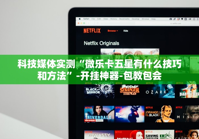 科技媒体实测“微乐卡五星有什么技巧和方法”-开挂神器-包教包会