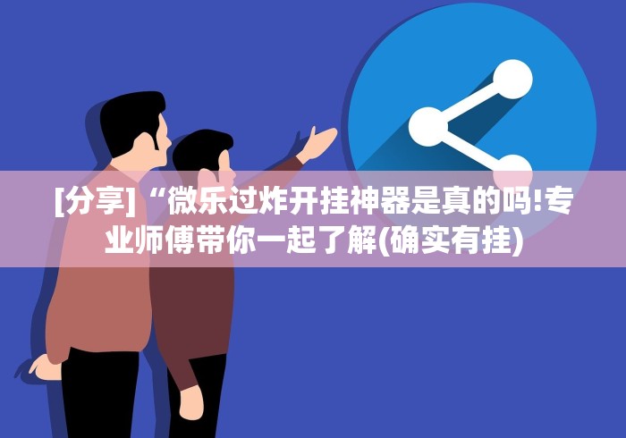 [分享]“微乐过炸开挂神器是真的吗!专业师傅带你一起了解(确实有挂)