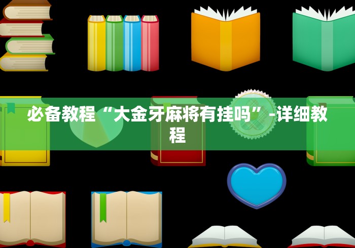 必备教程“大金牙麻将有挂吗”-详细教程 必备教程“大金牙麻将有挂吗”-详细教程