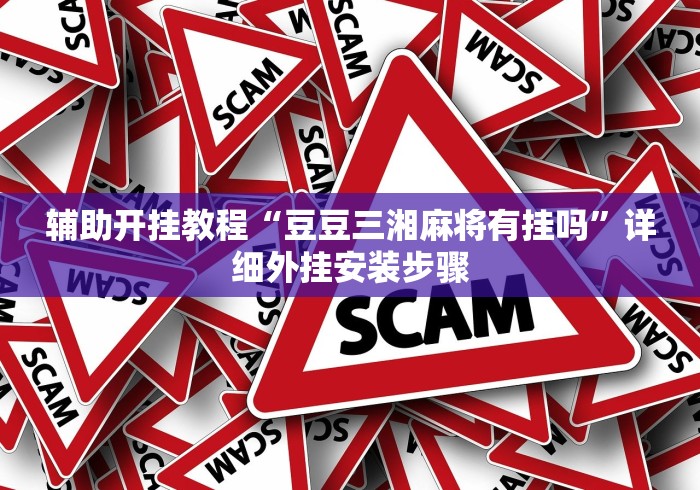 辅助开挂教程“豆豆三湘麻将有挂吗”详细外挂安装步骤