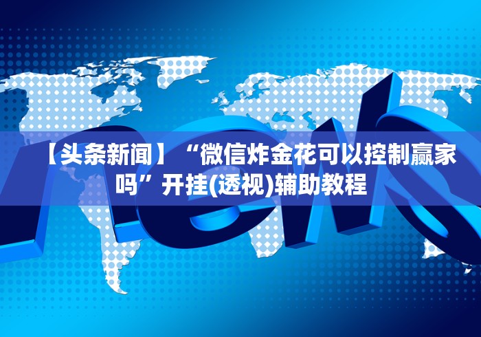 【头条新闻】“微信炸金花可以控制赢家吗”开挂(透视)辅助教程 【头条新闻】“微信炸金花可以控制赢家吗”开挂(透视)辅助教程