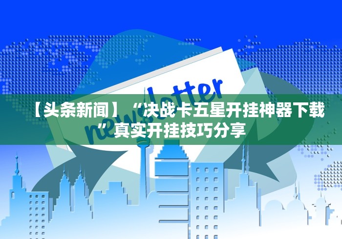 【头条新闻】“决战卡五星开挂神器下载”真实开挂技巧分享