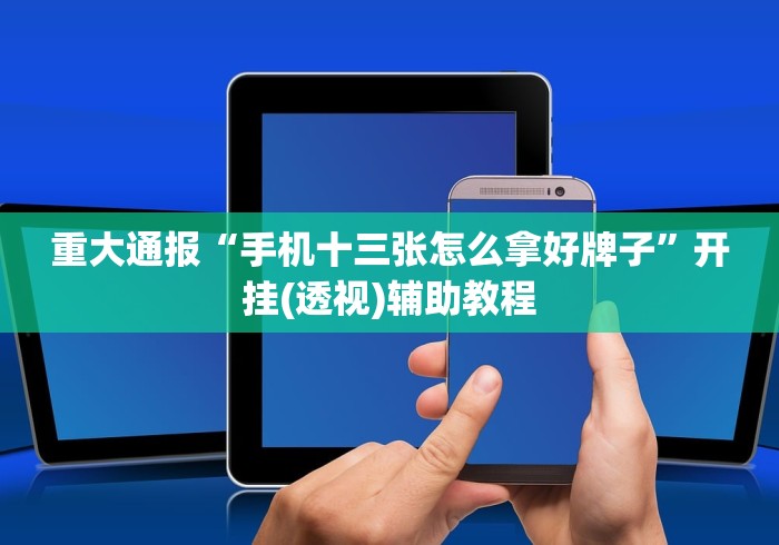 重大通报“手机十三张怎么拿好牌子”开挂(透视)辅助教程 重大通报“手机十三张怎么拿好牌子”开挂(透视)辅助教程