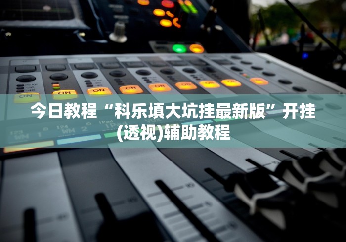 今日教程“科乐填大坑挂最新版”开挂(透视)辅助教程