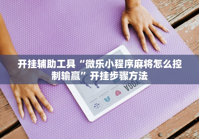 开挂辅助工具“微乐小程序麻将怎么控制输赢”开挂步骤方法