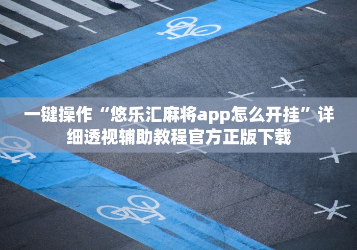 一键操作“悠乐汇麻将app怎么开挂”详细透视辅助教程官方正版下载 一键操作“悠乐汇麻将app怎么开挂”详细透视辅助教程官方正版下载