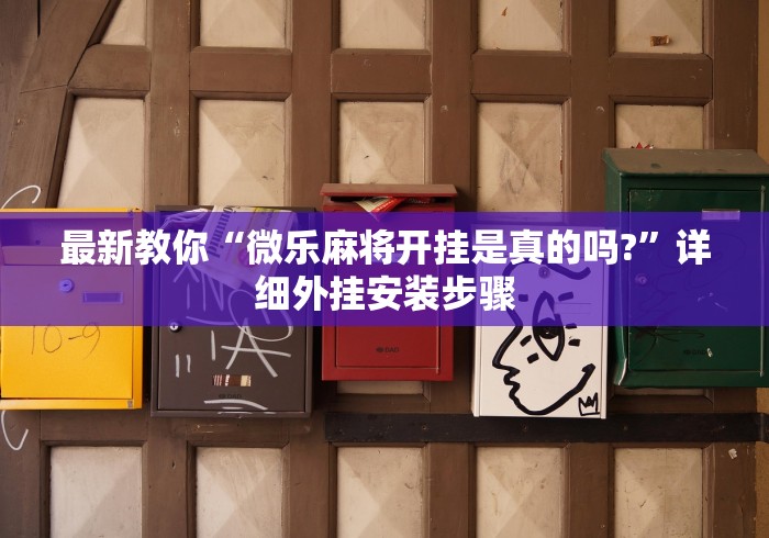 最新教你“微乐麻将开挂是真的吗?”详细外挂安装步骤 最新教你“微乐麻将开挂是真的吗?”详细外挂安装步骤