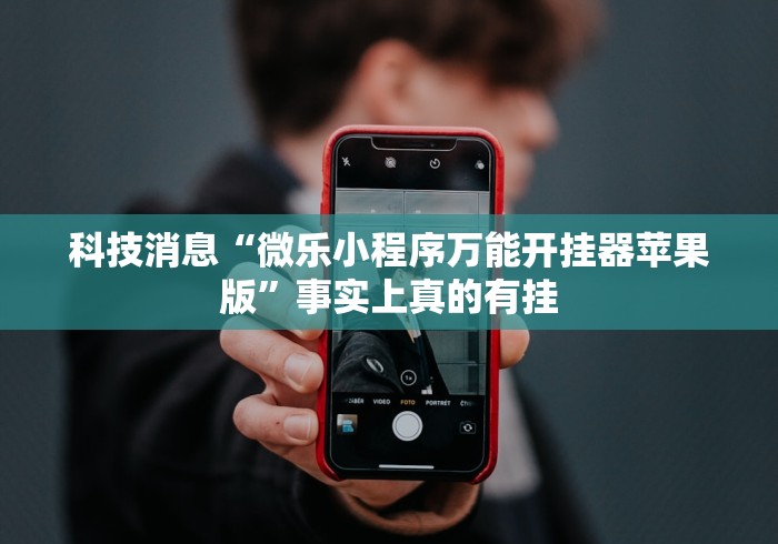 科技消息“微乐小程序万能开挂器苹果版”事实上真的有挂 科技消息“微乐小程序万能开挂器苹果版”事实上真的有挂