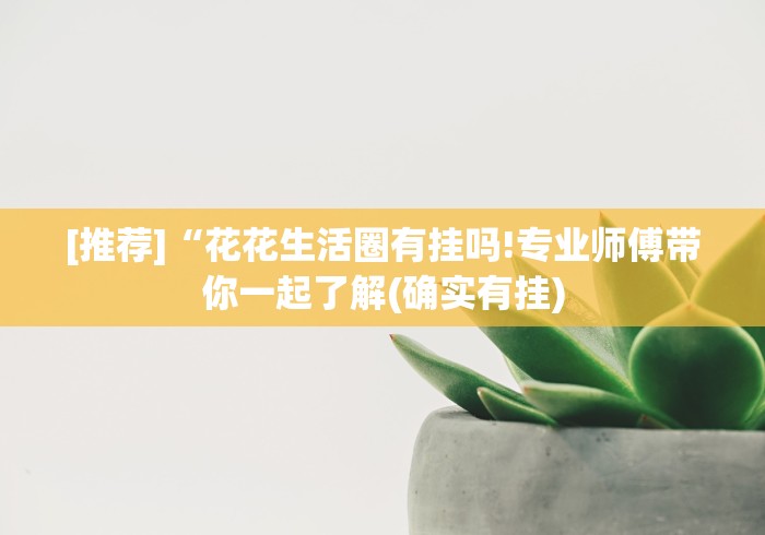 [推荐]“花花生活圈有挂吗!专业师傅带你一起了解(确实有挂)