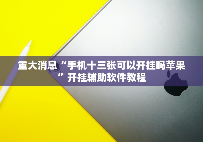 重大消息“手机十三张可以开挂吗苹果”开挂辅助软件教程
