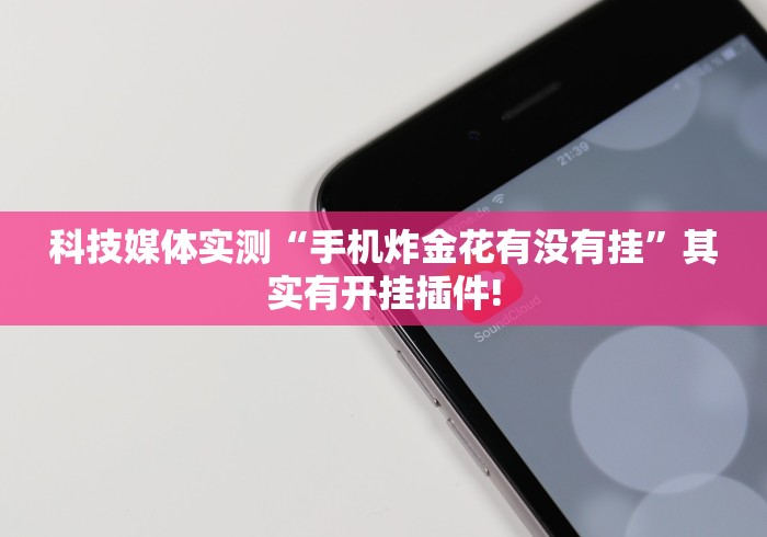 科技媒体实测“手机炸金花有没有挂”其实有开挂插件!