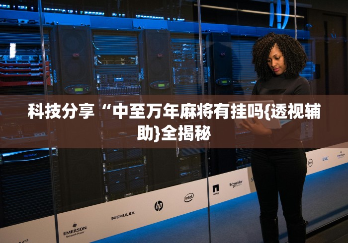 科技分享“中至万年麻将有挂吗{透视辅助}全揭秘