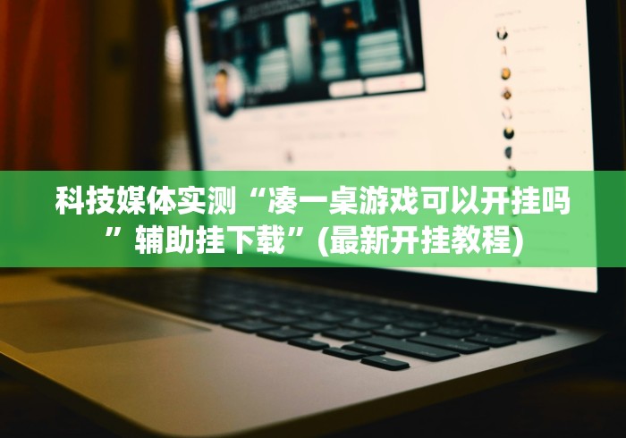 科技媒体实测“凑一桌游戏可以开挂吗”辅助挂下载”(最新开挂教程)