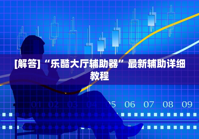 [解答]“乐酷大厅辅助器”最新辅助详细教程