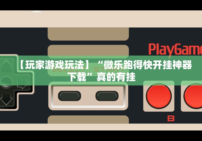 【玩家游戏玩法】“微乐跑得快开挂神器下载”真的有挂 【玩家游戏玩法】“微乐跑得快开挂神器下载”真的有挂