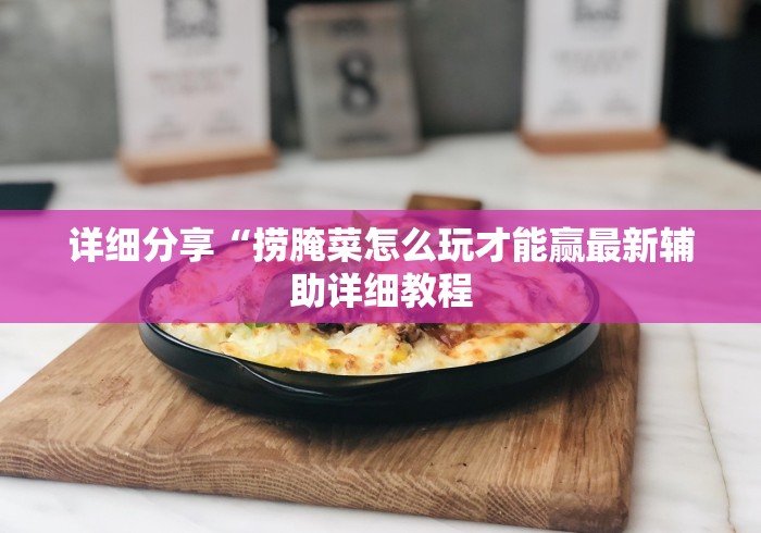 详细分享“捞腌菜怎么玩才能赢最新辅助详细教程