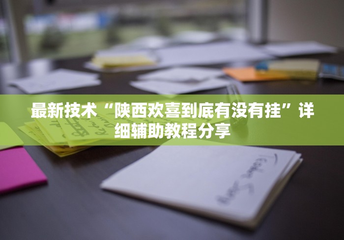 最新技术“陕西欢喜到底有没有挂”详细辅助教程分享 最新技术“陕西欢喜到底有没有挂”详细辅助教程分享