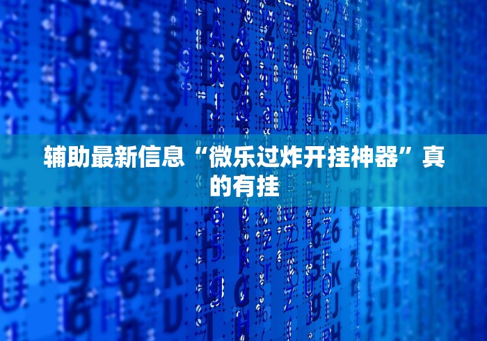 辅助最新信息“微乐过炸开挂神器”真的有挂 辅助最新信息“微乐过炸开挂神器”真的有挂