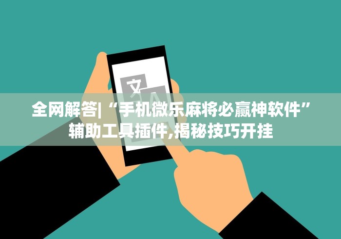 全网解答|“手机微乐麻将必赢神软件”辅助工具插件,揭秘技巧开挂