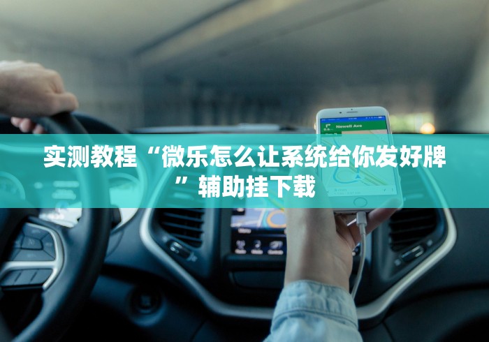 实测教程“微乐怎么让系统给你发好牌”辅助挂下载 实测教程“微乐怎么让系统给你发好牌”辅助挂下载