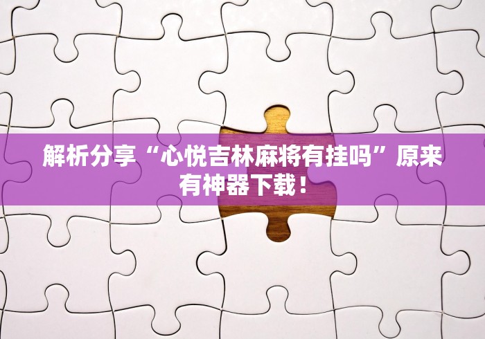 解析分享“心悦吉林麻将有挂吗”原来有神器下载！