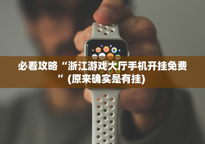 必看攻略“浙江游戏大厅手机开挂免费”(原来确实是有挂) 必看攻略“浙江游戏大厅手机开挂免费”(原来确实是有挂)